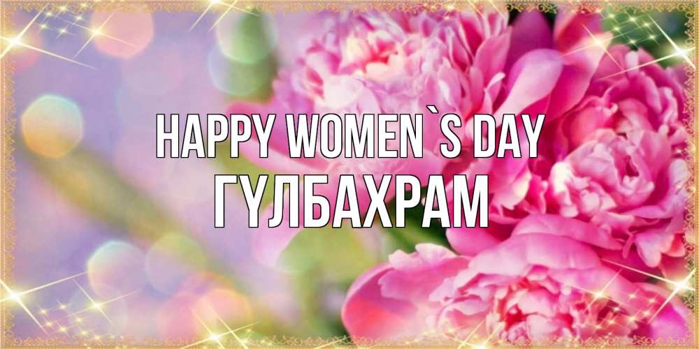 Greetings card с именем, ГҮЛБАХРАМ happy women`s day красивые открытки с текстом для любимых дам Greetings with text for free download 